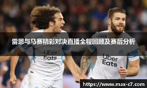 雷恩与马赛精彩对决直播全程回顾及赛后分析