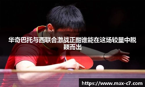 华奇巴托与西联合激战正酣谁能在这场较量中脱颖而出